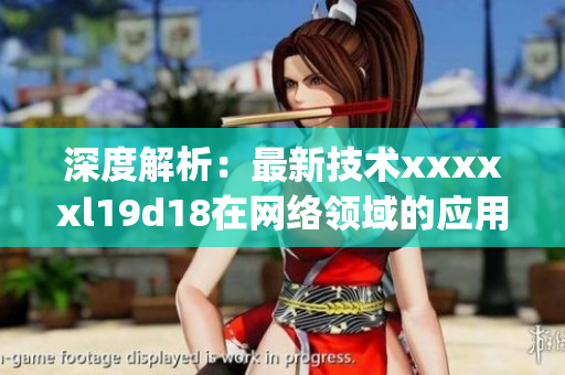 深度解析：最新技术xxxxxl19d18在网络领域的应用与前景展望)