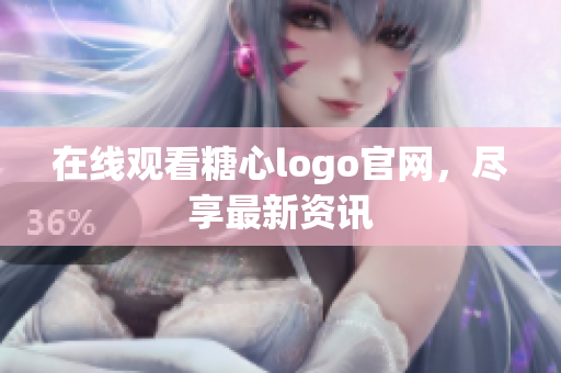 在线观看糖心logo官网，尽享最新资讯