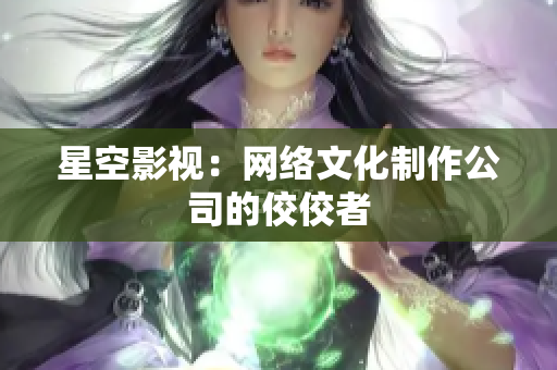 星空影视：网络文化制作公司的佼佼者