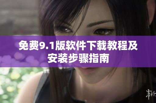 免费9.1版软件下载教程及安装步骤指南
