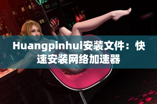 Huangpinhui安装文件：快速安装网络加速器