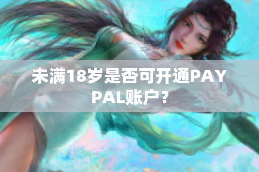 未满18岁是否可开通PAYPAL账户？