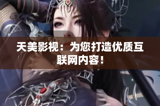 天美影视：为您打造优质互联网内容！