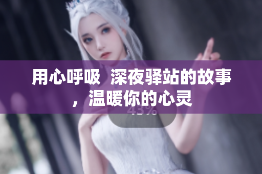 用心呼吸  深夜驿站的故事，温暖你的心灵