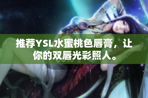 推荐YSL水蜜桃色唇膏，让你的双唇光彩照人。