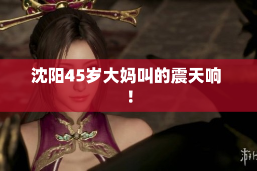 沈阳45岁大妈叫的震天响 ！