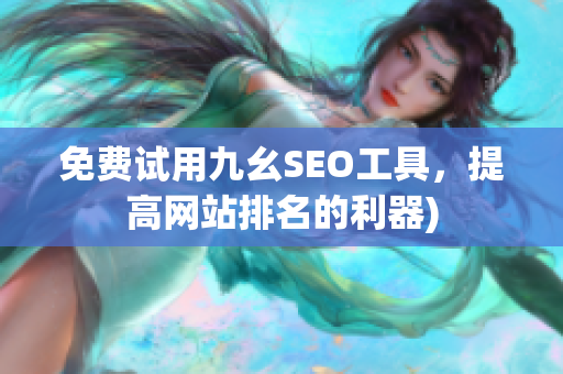 免费试用九幺SEO工具，提高网站排名的利器)