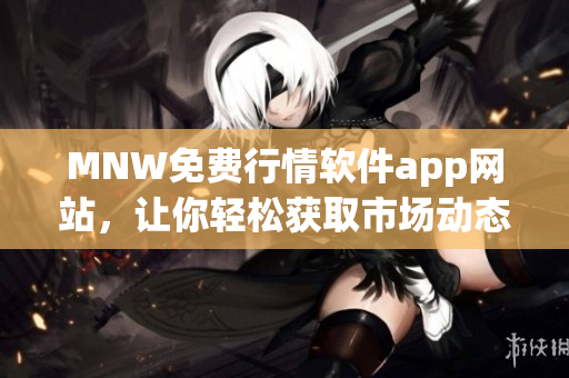MNW免费行情软件app网站，让你轻松获取市场动态
