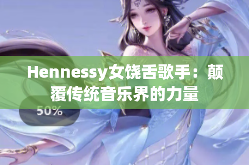 Hennessy女饶舌歌手：颠覆传统音乐界的力量