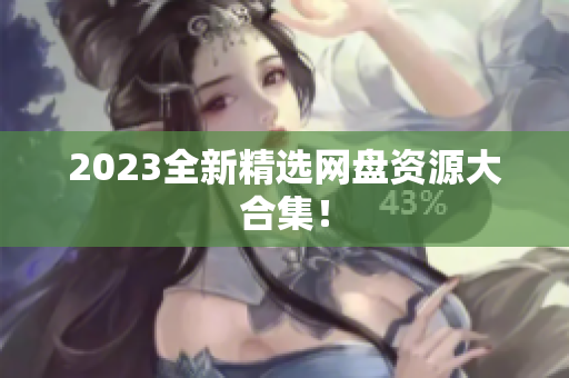 2023全新精选网盘资源大合集！