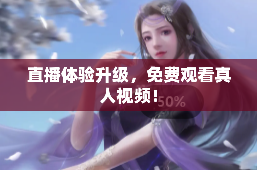 直播体验升级，免费观看真人视频！
