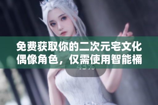 免费获取你的二次元宅文化偶像角色，仅需使用智能桶！