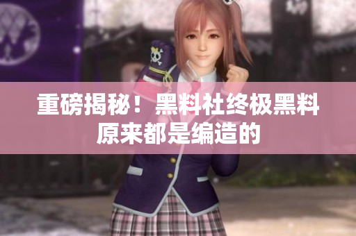 重磅揭秘！黑料社终极黑料原来都是编造的