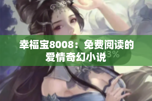 幸福宝8008：免费阅读的爱情奇幻小说