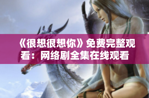 《很想很想你》免费完整观看：网络剧全集在线观看