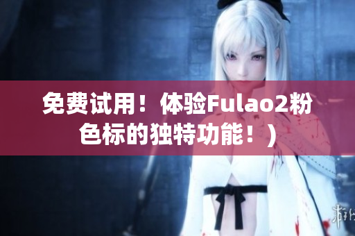 免费试用！体验Fulao2粉色标的独特功能！)