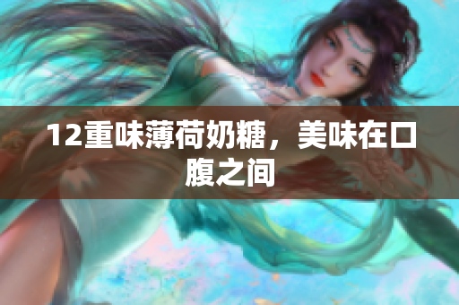 12重味薄荷奶糖，美味在口腹之间