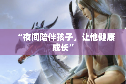 “夜间陪伴孩子，让他健康成长”
