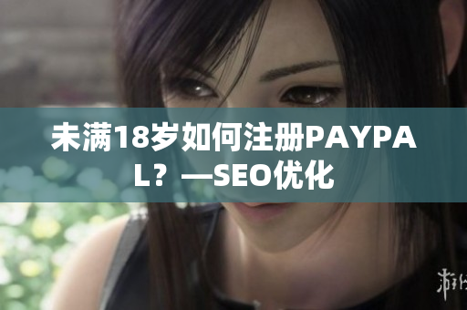 未满18岁如何注册PAYPAL？—SEO优化
