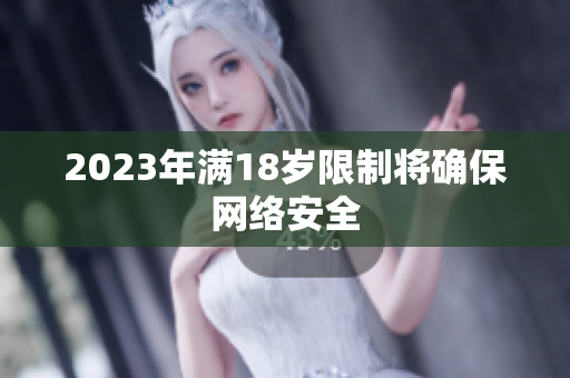 2023年满18岁限制将确保网络安全