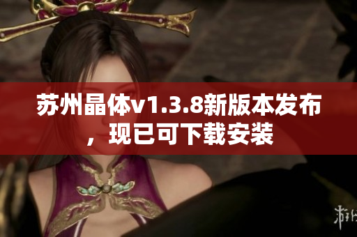 苏州晶体v1.3.8新版本发布，现已可下载安装