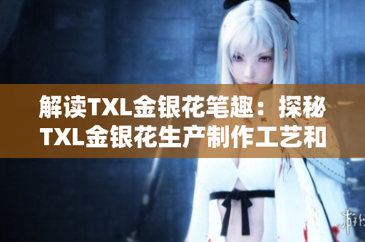 解读TXL金银花笔趣：探秘TXL金银花生产制作工艺和文化内涵