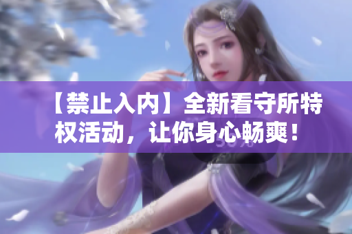 【禁止入内】全新看守所特权活动，让你身心畅爽！