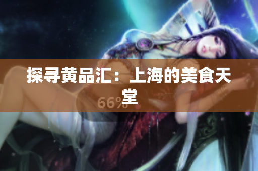 探寻黄品汇：上海的美食天堂