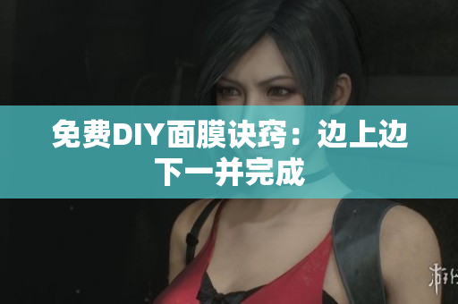 免费DIY面膜诀窍：边上边下一并完成