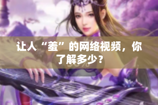 让人“羞”的网络视频，你了解多少？