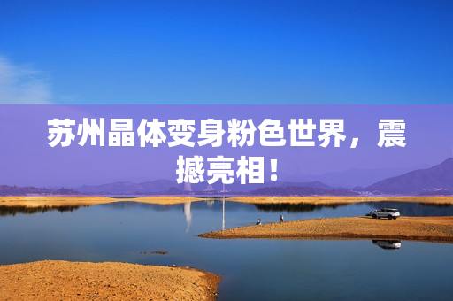 苏州晶体变身粉色世界，震撼亮相！