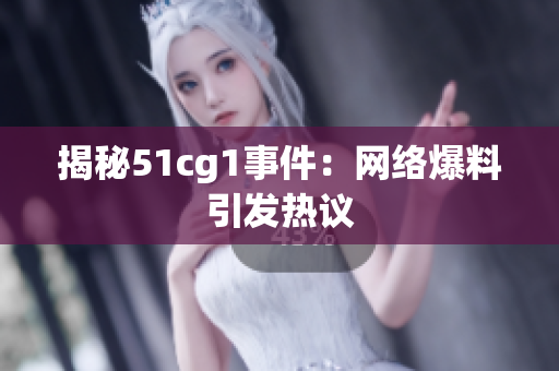 揭秘51cg1事件：网络爆料引发热议