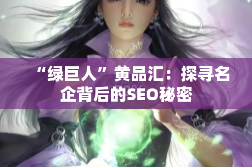 “绿巨人”黄品汇：探寻名企背后的SEO秘密