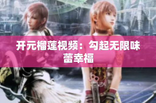 开元榴莲视频：勾起无限味蕾幸福