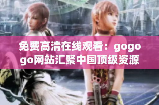 免费高清在线观看：gogogo网站汇聚中国顶级资源
