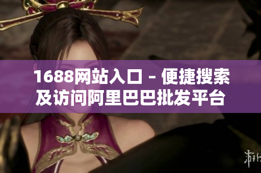 1688网站入口 – 便捷搜索及访问阿里巴巴批发平台