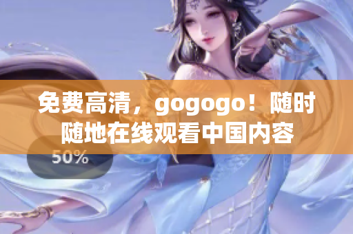 免费高清，gogogo！随时随地在线观看中国内容