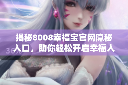 揭秘8008幸福宝官网隐秘入口，助你轻松开启幸福人生