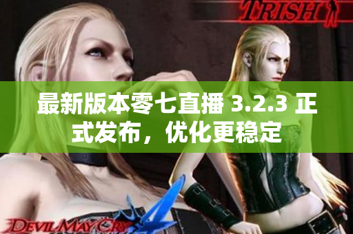 最新版本零七直播 3.2.3 正式发布，优化更稳定