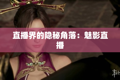 直播界的隐秘角落：魅影直播