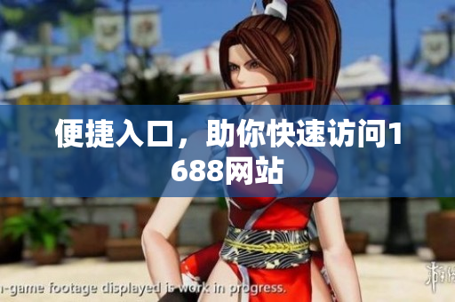 便捷入口，助你快速访问1688网站
