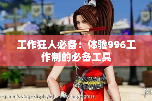 工作狂人必备：体验996工作制的必备工具