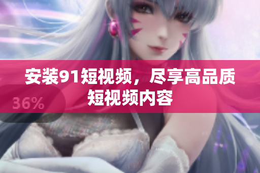 安装91短视频，尽享高品质短视频内容