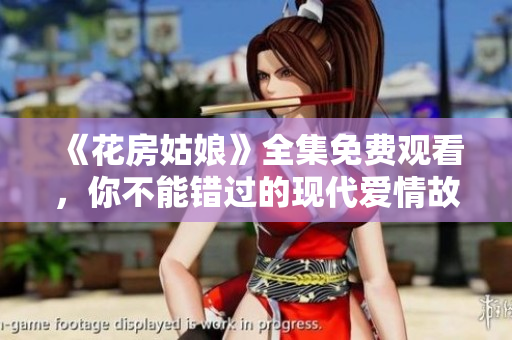《花房姑娘》全集免费观看，你不能错过的现代爱情故事