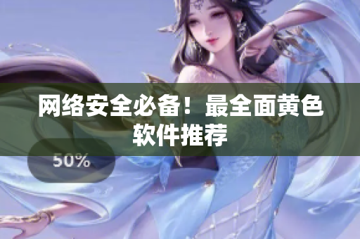 网络安全必备！最全面黄色软件推荐