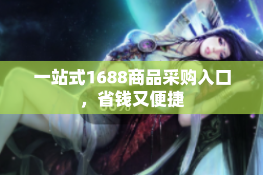 一站式1688商品采购入口，省钱又便捷