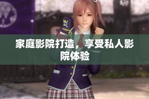 家庭影院打造，享受私人影院体验