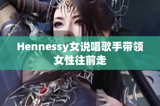 Hennessy女说唱歌手带领女性往前走
