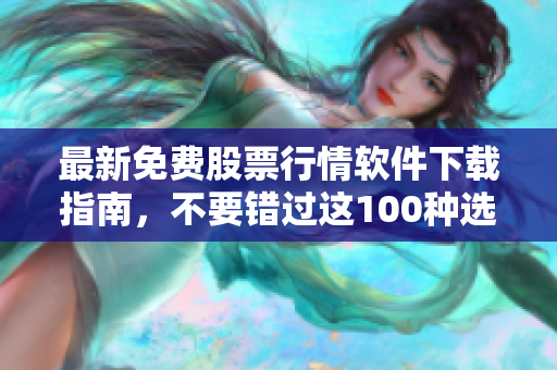 最新免费股票行情软件下载指南，不要错过这100种选择！