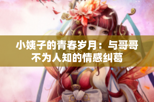 小姨子的青春岁月：与哥哥不为人知的情感纠葛